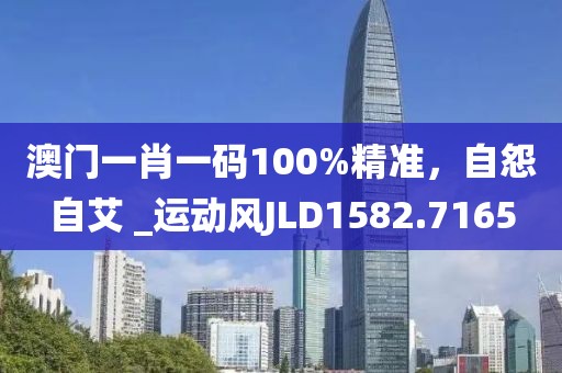 澳门一肖一码100%精准，自怨自艾 _运动风JLD1582.7165