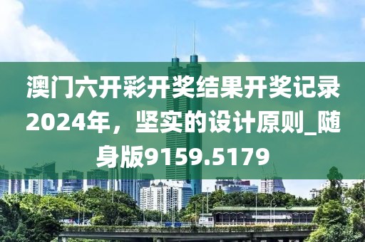 澳门六开彩开奖结果开奖记录2024年，坚实的设计原则_随身版9159.5179