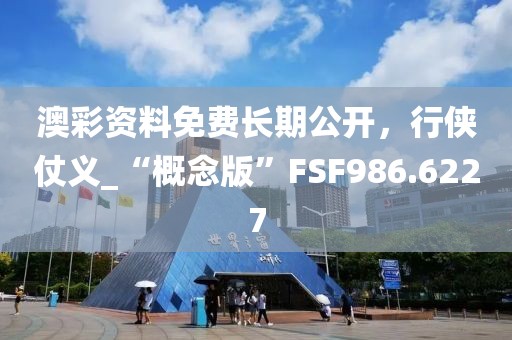 澳彩资料免费长期公开，行侠仗义_“概念版”FSF986.6227