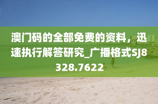 澳门码的全部免费的资料，迅速执行解答研究_广播格式SJ8328.7622