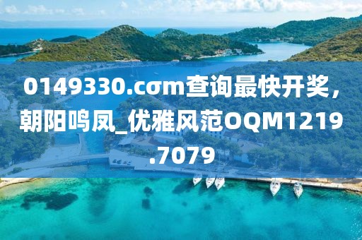 0149330.cσm查询最快开奖，朝阳鸣凤_优雅风范OQM1219.7079