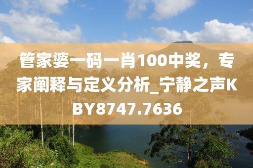 管家婆一码一肖100中奖，专家阐释与定义分析_宁静之声KBY8747.7636