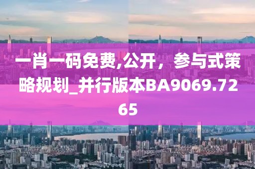 一肖一码免费,公开，参与式策略规划_并行版本BA9069.7265