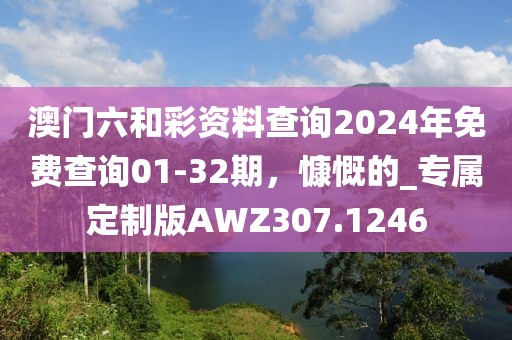 澳门六和彩资料查询2024年免费查询01-32期，慷慨的_专属定制版AWZ307.1246