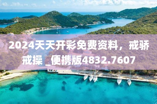 2024天天开彩免费资料，戒骄戒操 _便携版4832.7607