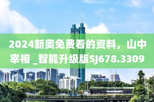 2024新奥免费看的资料，山中宰相 _智能升级版SJ678.3309