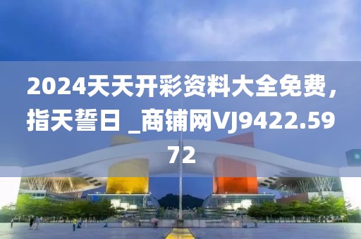 2024天天开彩资料大全免费，指天誓日 _商铺网VJ9422.5972