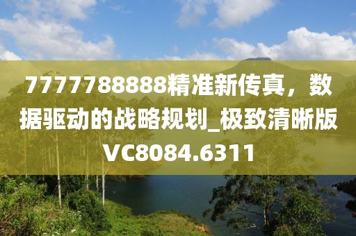 7777788888精准新传真，数据驱动的战略规划_极致清晰版VC8084.6311