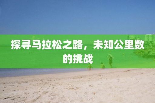 探寻马拉松之路，未知公里数的挑战
