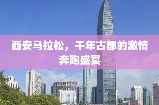 西安马拉松，千年古都的激情奔跑盛宴