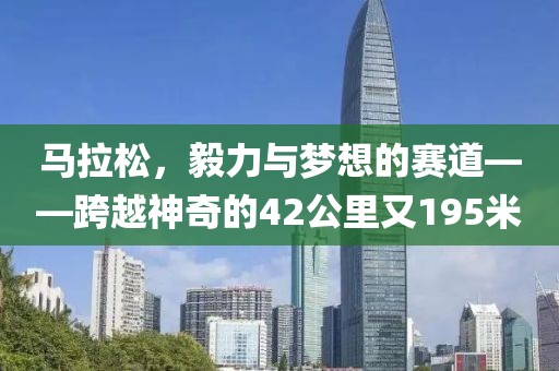 马拉松，毅力与梦想的赛道——跨越神奇的42公里又195米