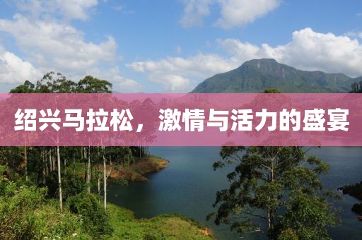 绍兴马拉松，激情与活力的盛宴