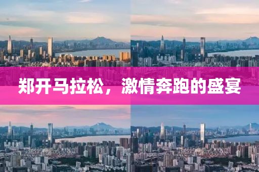 郑开马拉松，激情奔跑的盛宴