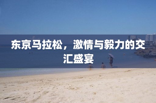 东京马拉松，激情与毅力的交汇盛宴