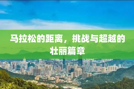 马拉松的距离，挑战与超越的壮丽篇章