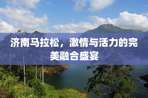 济南马拉松，激情与活力的完美融合盛宴