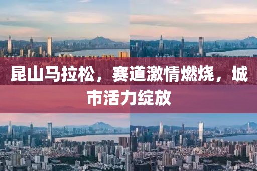 昆山马拉松，赛道激情燃烧，城市活力绽放