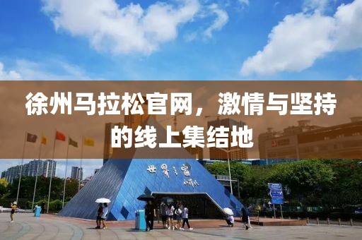 徐州马拉松官网，激情与坚持的线上集结地