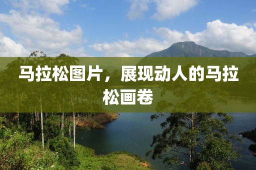 马拉松图片，展现动人的马拉松画卷