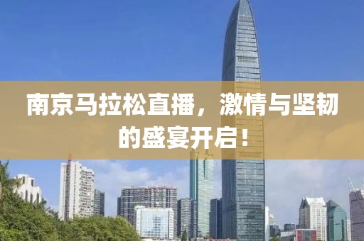 南京马拉松直播，激情与坚韧的盛宴开启！