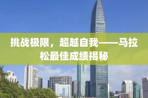 挑战极限，超越自我——马拉松最佳成绩揭秘
