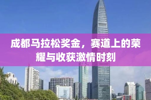 成都马拉松奖金，赛道上的荣耀与收获激情时刻