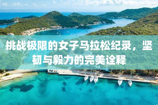 挑战极限的女子马拉松纪录，坚韧与毅力的完美诠释