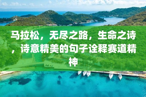 马拉松，无尽之路，生命之诗，诗意精美的句子诠释赛道精神