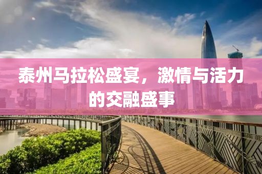 泰州马拉松盛宴，激情与活力的交融盛事