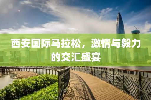 西安国际马拉松，激情与毅力的交汇盛宴