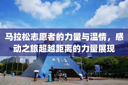 马拉松志愿者的力量与温情，感动之旅超越距离的力量展现