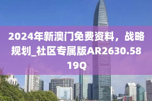 2024年新澳门免费资料，战略规划_社区专属版AR2630.5819Q