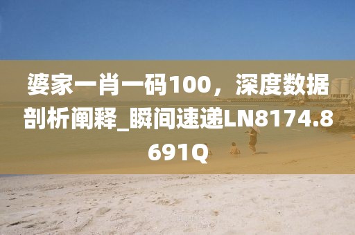 婆家一肖一码100，深度数据剖析阐释_瞬间速递LN8174.8691Q