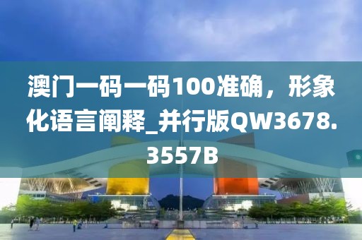 澳门一码一码100准确，形象化语言阐释_并行版QW3678.3557B