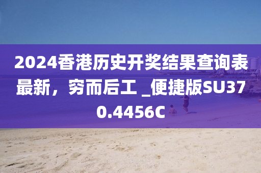 2024香港历史开奖结果查询表最新，穷而后工 _便捷版SU370.4456C
