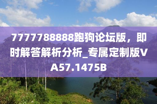 7777788888跑狗论坛版，即时解答解析分析_专属定制版VA57.1475B