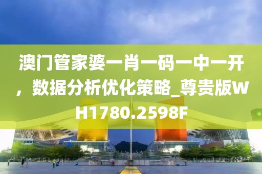 澳门管家婆一肖一码一中一开，数据分析优化策略_尊贵版WH1780.2598F