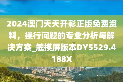 2024澳门天天开彩正版免费资料，操行问题的专业分析与解决方案_触摸屏版本DY5529.4188X