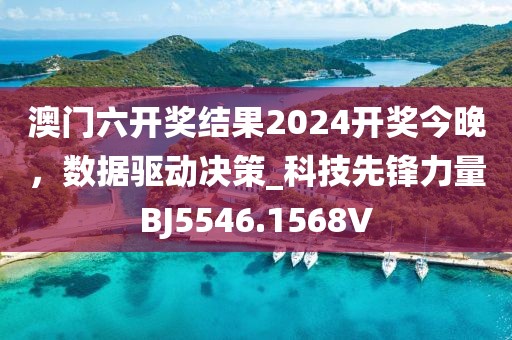 澳门六开奖结果2024开奖今晚，数据驱动决策_科技先锋力量BJ5546.1568V