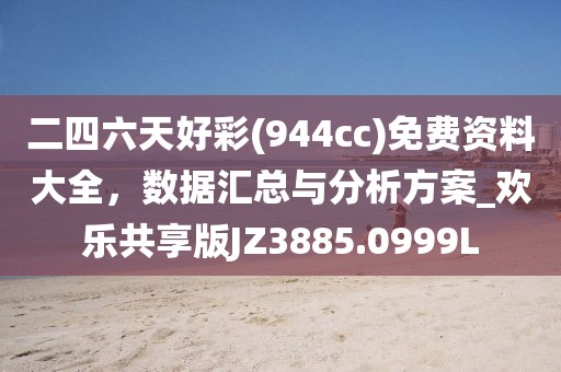 二四六天好彩(944cc)免费资料大全，数据汇总与分析方案_欢乐共享版JZ3885.0999L