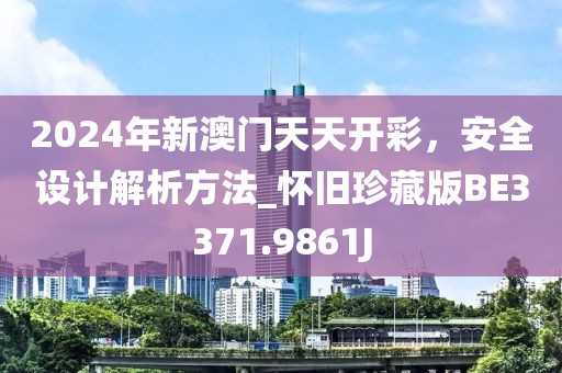 2024年新澳门天天开彩，安全设计解析方法_怀旧珍藏版BE3371.9861J