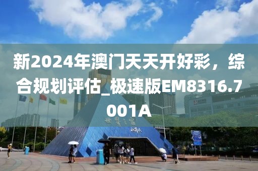 新2024年澳门天天开好彩，综合规划评估_极速版EM8316.7001A
