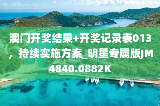 澳门开奖结果+开奖记录表013，持续实施方案_明星专属版JM4840.0882K