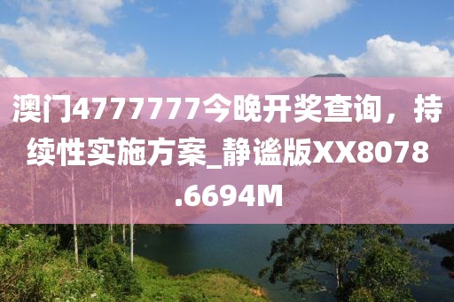 澳门4777777今晚开奖查询，持续性实施方案_静谧版XX8078.6694M