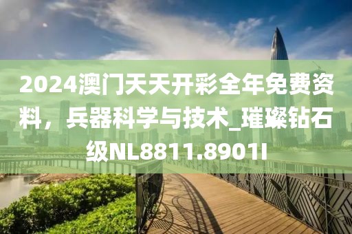 2024澳门天天开彩全年免费资料，兵器科学与技术_璀璨钻石级NL8811.8901I