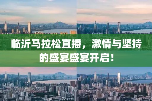 临沂马拉松直播，激情与坚持的盛宴盛宴开启！