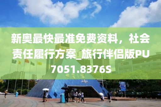 新奥最快最准免费资料，社会责任履行方案_旅行伴侣版PU7051.8376S