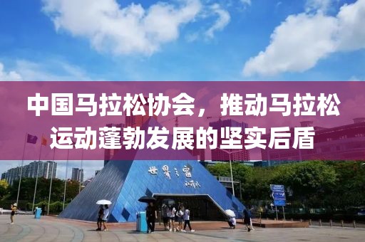 中国马拉松协会，推动马拉松运动蓬勃发展的坚实后盾