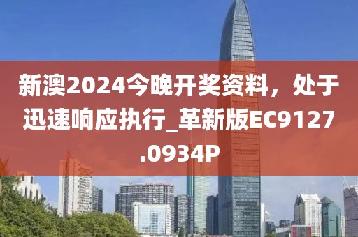新澳2024今晚开奖资料，处于迅速响应执行_革新版EC9127.0934P