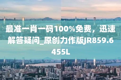 最准一肖一码100%免费，迅速解答疑问_原创力作版JR859.6455L